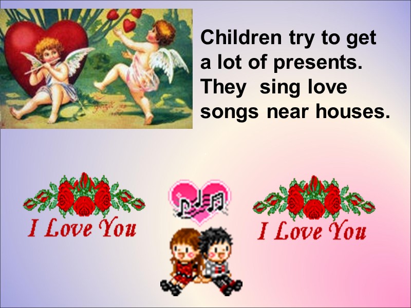 Children try to get a lot of presents. They  sing love songs near